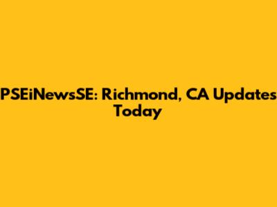 PSEiNewsSE: Richmond, CA Updates Today