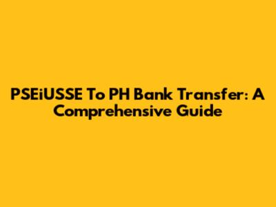 PSEiUSSE To PH Bank Transfer: A Comprehensive Guide