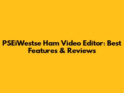 PSEiWestse Ham Video Editor: Best Features & Reviews