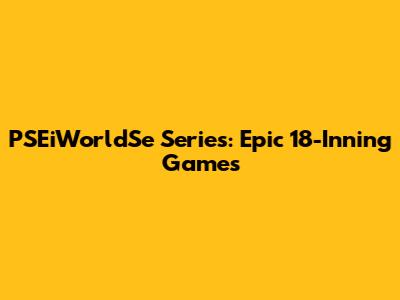 PSEiWorldSe Series: Epic 18-Inning Games