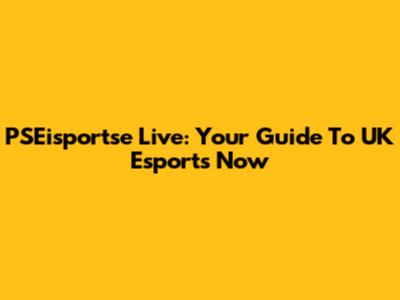 PSEisportse Live: Your Guide To UK Esports Now