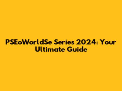 PSEoWorldSe Series 2024: Your Ultimate Guide