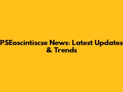 PSEoscintiscse News: Latest Updates & Trends