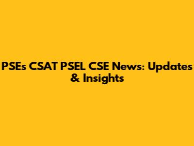 PSEs CSAT PSEL CSE News: Updates & Insights