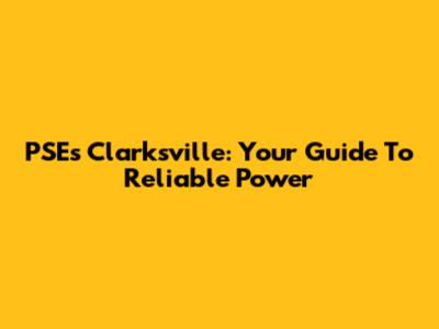 PSEs Clarksville: Your Guide To Reliable Power
