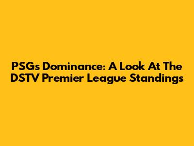 PSG's Dominance: A Look At The DSTV Premier League Standings