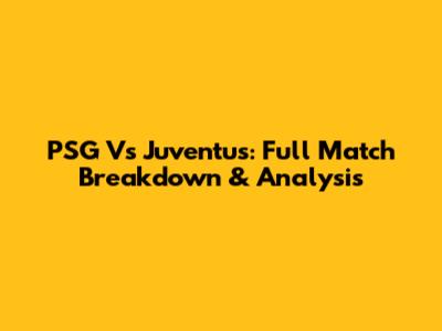 PSG Vs Juventus: Full Match Breakdown & Analysis