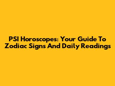 PSI Horoscopes: Your Guide To Zodiac Signs And Daily Readings