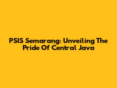 PSIS Semarang: Unveiling The Pride Of Central Java