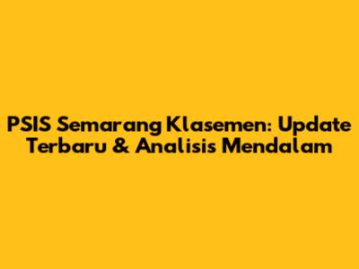 PSIS Semarang Klasemen: Update Terbaru & Analisis Mendalam