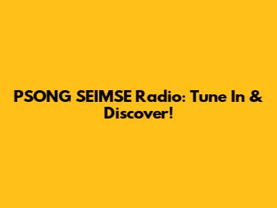 PSONG SEIMSE Radio: Tune In & Discover!