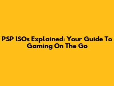 PSP ISOs Explained: Your Guide To Gaming On The Go