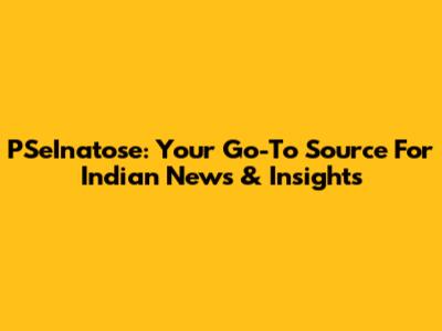 PSeInatose: Your Go-To Source For Indian News & Insights