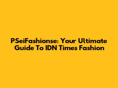 PSeiFashionse: Your Ultimate Guide To IDN Times Fashion