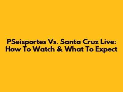 PSeisportes Vs. Santa Cruz Live: How To Watch & What To Expect