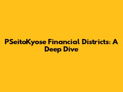 PSeitoKyose Financial Districts: A Deep Dive