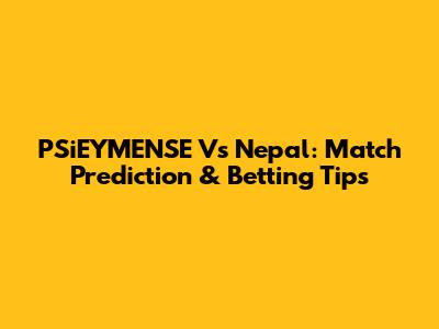 PSiEYMENSE Vs Nepal: Match Prediction & Betting Tips