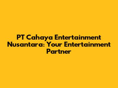 PT Cahaya Entertainment Nusantara: Your Entertainment Partner