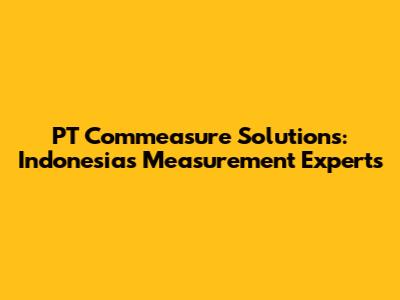 PT Commeasure Solutions: Indonesia's Measurement Experts