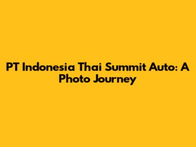 PT Indonesia Thai Summit Auto: A Photo Journey