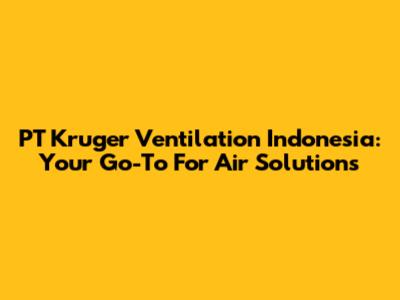 PT Kruger Ventilation Indonesia: Your Go-To For Air Solutions