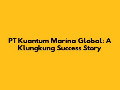 PT Kuantum Marina Global: A Klungkung Success Story