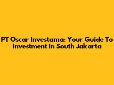 PT Oscar Investama: Your Guide To Investment In South Jakarta