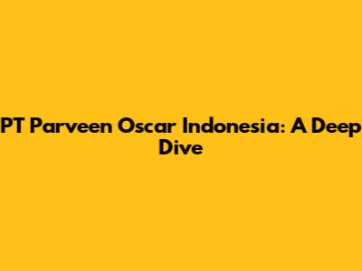 PT Parveen Oscar Indonesia: A Deep Dive