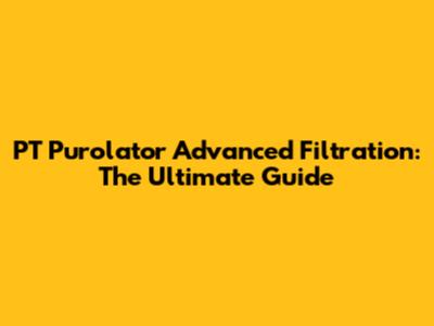 PT Purolator Advanced Filtration: The Ultimate Guide
