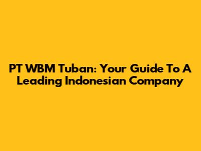 PT WBM Tuban: Your Guide To A Leading Indonesian Company