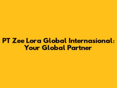 PT Zee Lora Global Internasional: Your Global Partner