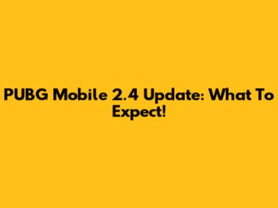 PUBG Mobile 2.4 Update: What To Expect!