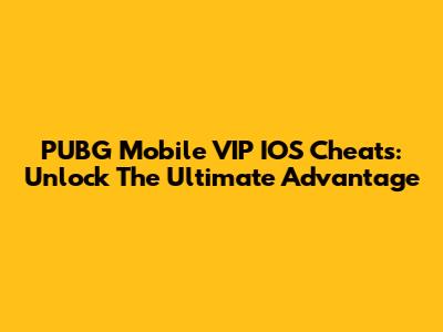 PUBG Mobile VIP IOS Cheats: Unlock The Ultimate Advantage