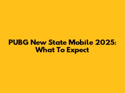 PUBG New State Mobile 2025: What To Expect