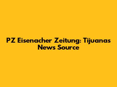 PZ Eisenacher Zeitung: Tijuana's News Source