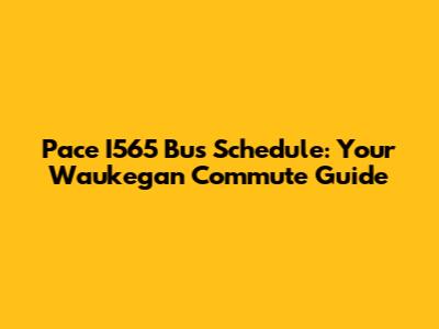 Pace I565 Bus Schedule: Your Waukegan Commute Guide