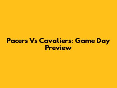 Pacers Vs Cavaliers: Game Day Preview