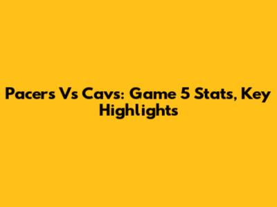 Pacers Vs Cavs: Game 5 Stats, Key Highlights