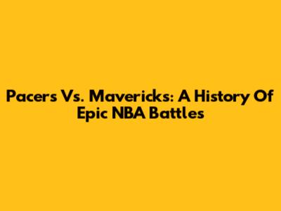 Pacers Vs. Mavericks: A History Of Epic NBA Battles