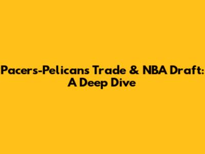 Pacers-Pelicans Trade & NBA Draft: A Deep Dive