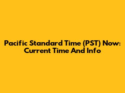 Pacific Standard Time (PST) Now: Current Time And Info