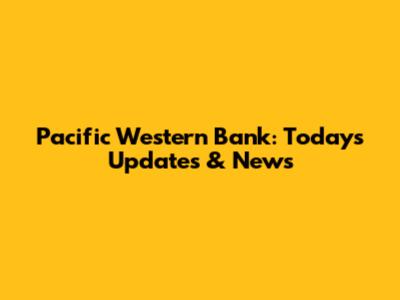 Pacific Western Bank: Today's Updates & News
