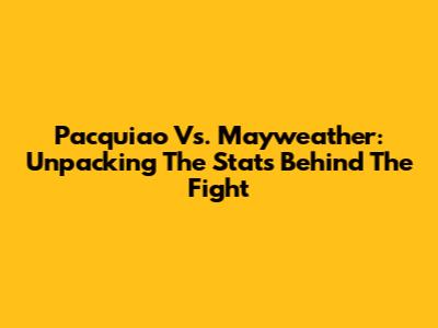 Pacquiao Vs. Mayweather: Unpacking The Stats Behind The Fight