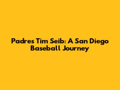 Padres' Tim Seib: A San Diego Baseball Journey