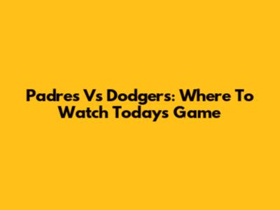 Padres Vs Dodgers: Where To Watch Today's Game
