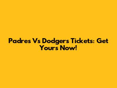 Padres Vs Dodgers Tickets: Get Yours Now!