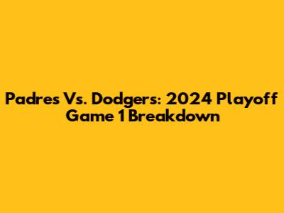 Padres Vs. Dodgers: 2024 Playoff Game 1 Breakdown