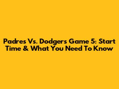 Padres Vs. Dodgers Game 5: Start Time & What You Need To Know