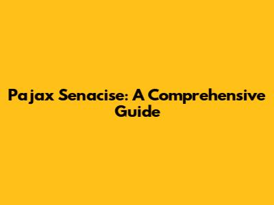 Pajax Senacise: A Comprehensive Guide