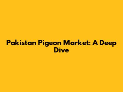 Pakistan Pigeon Market: A Deep Dive